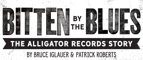 Bitten by the Blues, The Alligator Records Story, by Bruce Iglauer and Patrick A. Roberts